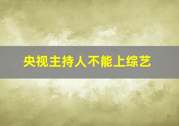 央视主持人不能上综艺