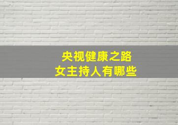 央视健康之路女主持人有哪些