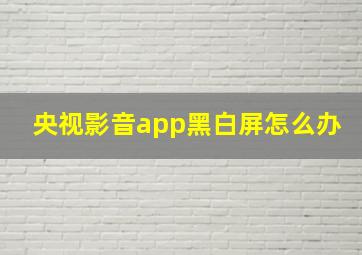 央视影音app黑白屏怎么办