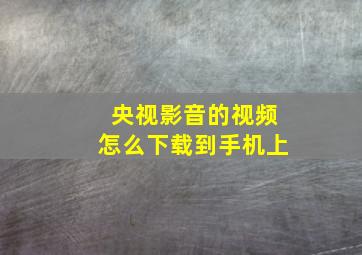 央视影音的视频怎么下载到手机上