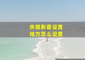 央视影音设置地方怎么设置