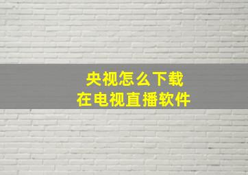 央视怎么下载在电视直播软件