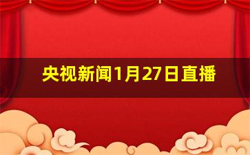 央视新闻1月27日直播