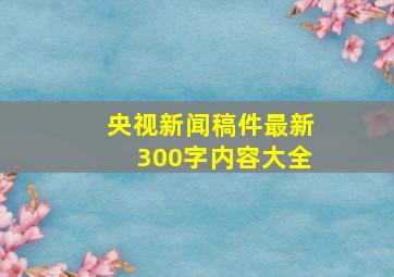 央视新闻稿件最新300字内容大全