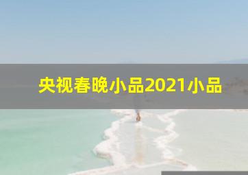 央视春晚小品2021小品