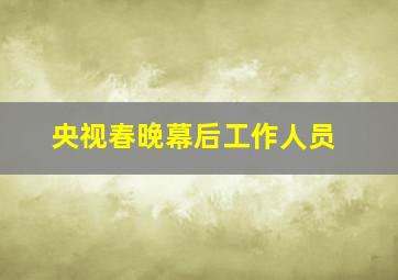 央视春晚幕后工作人员