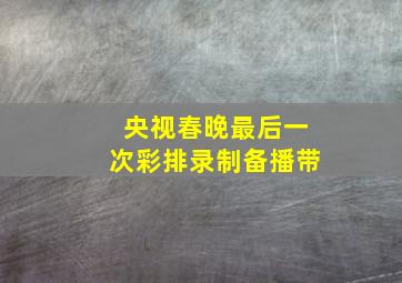 央视春晚最后一次彩排录制备播带