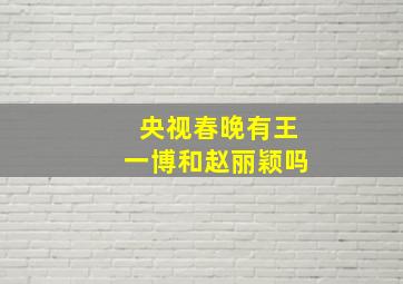 央视春晚有王一博和赵丽颖吗