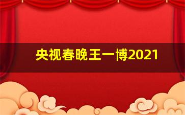 央视春晚王一博2021