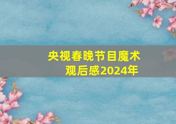 央视春晚节目魔术观后感2024年