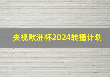 央视欧洲杯2024转播计划