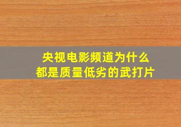 央视电影频道为什么都是质量低劣的武打片