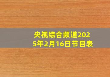 央视综合频道2025年2月16日节目表