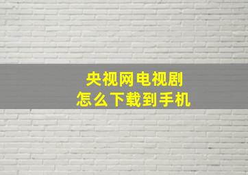 央视网电视剧怎么下载到手机