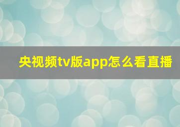 央视频tv版app怎么看直播