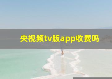 央视频tv版app收费吗