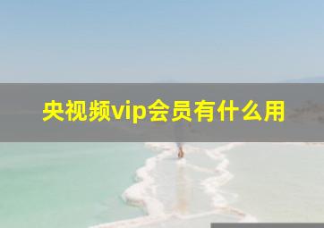 央视频vip会员有什么用