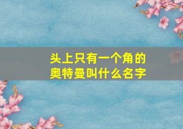 头上只有一个角的奥特曼叫什么名字