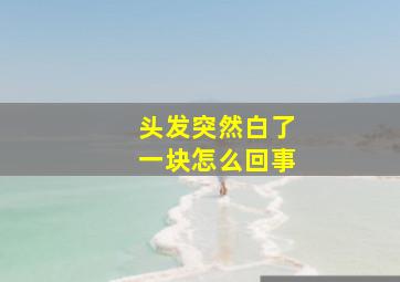 头发突然白了一块怎么回事