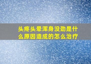 头疼头晕浑身没劲是什么原因造成的怎么治疗