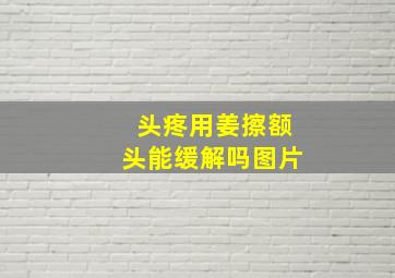 头疼用姜擦额头能缓解吗图片