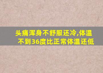 头痛浑身不舒服还冷,体温不到36度比正常体温还低