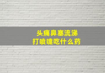 头痛鼻塞流涕打喷嚏吃什么药