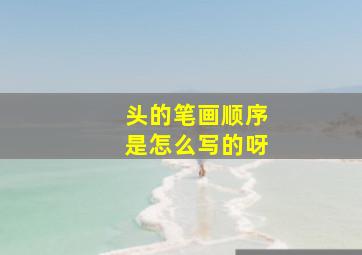 头的笔画顺序是怎么写的呀