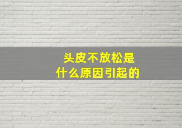 头皮不放松是什么原因引起的