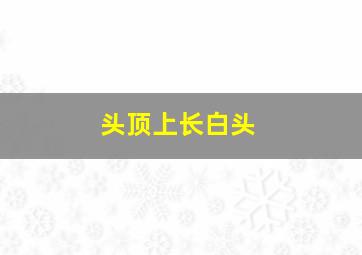 头顶上长白头