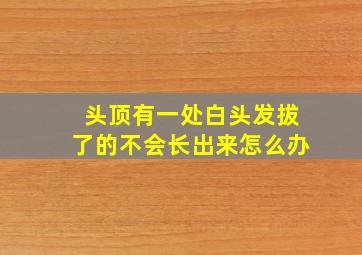 头顶有一处白头发拔了的不会长出来怎么办