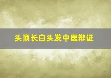 头顶长白头发中医辩证