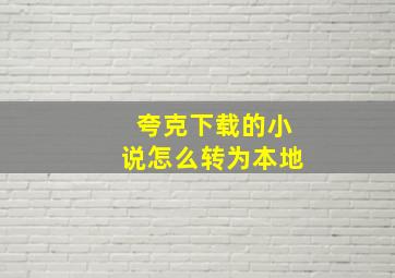 夸克下载的小说怎么转为本地