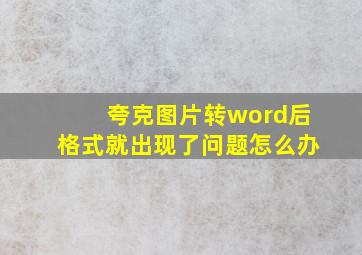 夸克图片转word后格式就出现了问题怎么办