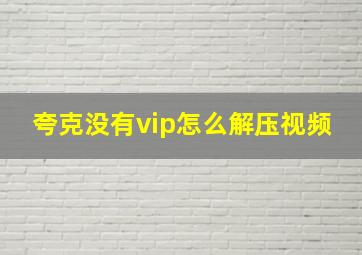 夸克没有vip怎么解压视频