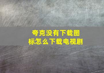 夸克没有下载图标怎么下载电视剧