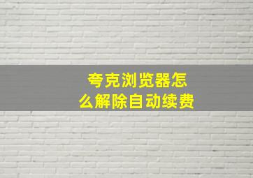 夸克浏览器怎么解除自动续费