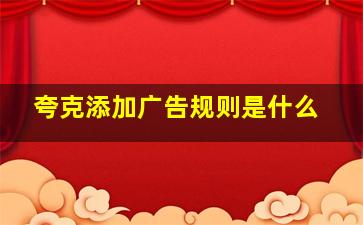 夸克添加广告规则是什么