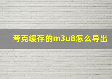 夸克缓存的m3u8怎么导出