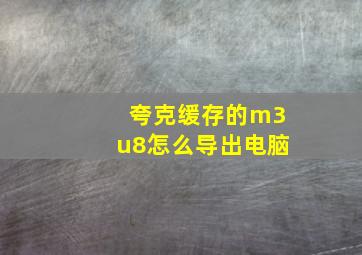 夸克缓存的m3u8怎么导出电脑