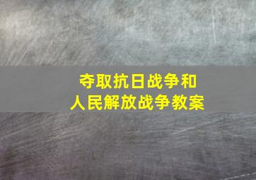 夺取抗日战争和人民解放战争教案