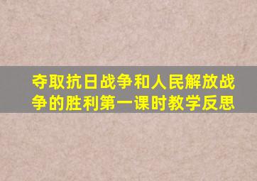 夺取抗日战争和人民解放战争的胜利第一课时教学反思