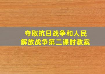 夺取抗日战争和人民解放战争第二课时教案