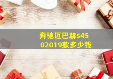 奔驰迈巴赫s4502019款多少钱