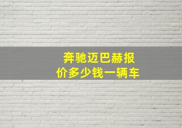 奔驰迈巴赫报价多少钱一辆车