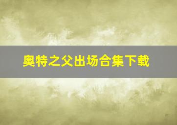 奥特之父出场合集下载