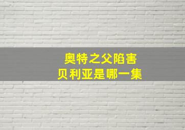 奥特之父陷害贝利亚是哪一集