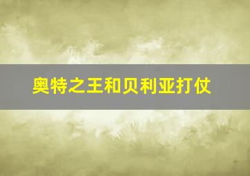 奥特之王和贝利亚打仗