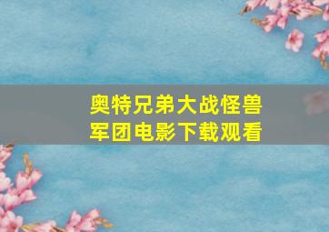 奥特兄弟大战怪兽军团电影下载观看