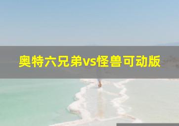 奥特六兄弟vs怪兽可动版